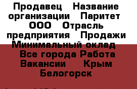 Продавец › Название организации ­ Паритет, ООО › Отрасль предприятия ­ Продажи › Минимальный оклад ­ 1 - Все города Работа » Вакансии   . Крым,Белогорск